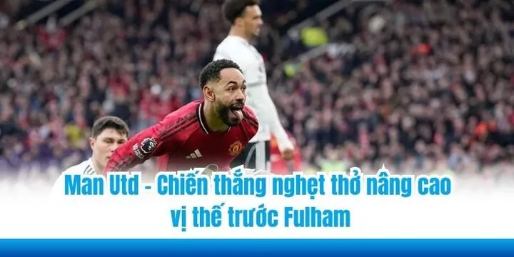 Man Utd - Chiến thắng nghẹt thở nâng cao vị thế trước Fulham