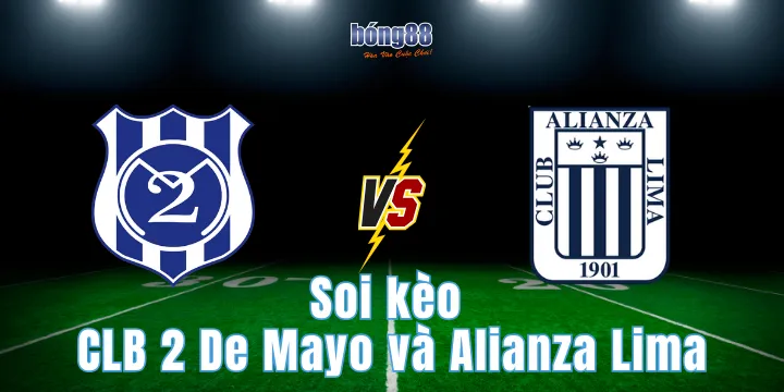 Soi kèo CLB 2 De Mayo và Alianza Lima chi tiết, chuẩn xác