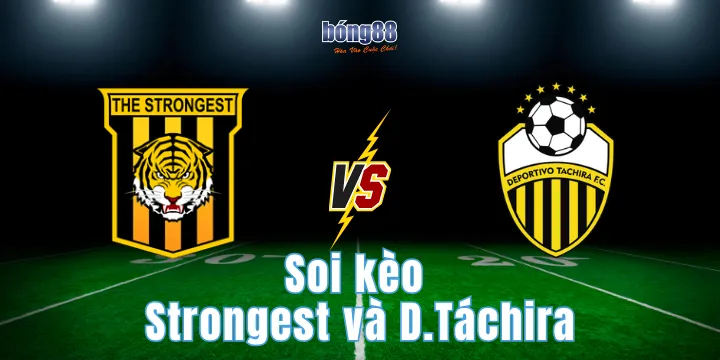 Soi kèo Strongest và D.Táchira chi tiết từ chuyên gia