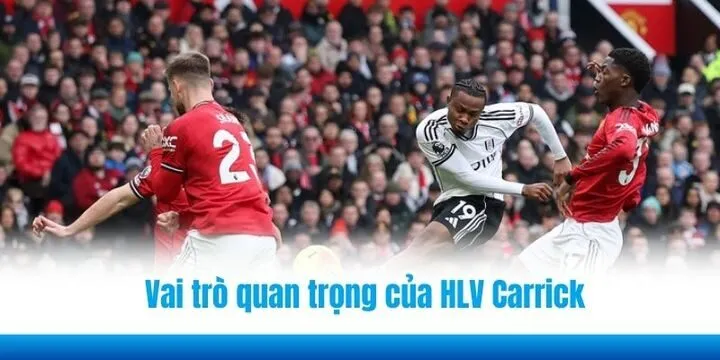 Vai trò quan trọng của HLV Carrick trong trận đấu